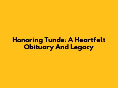Honoring Tunde: A Heartfelt Obituary And Legacy