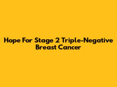 Hope For Stage 2 Triple-Negative Breast Cancer