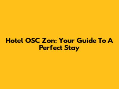 Hotel OSC Zon: Your Guide To A Perfect Stay