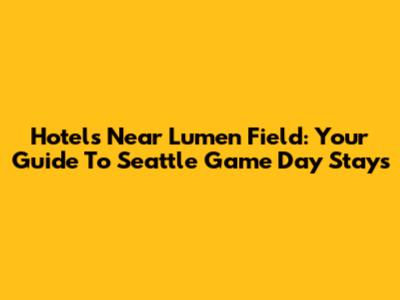 Hotels Near Lumen Field: Your Guide To Seattle Game Day Stays