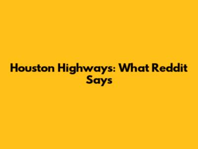 Houston Highways: What Reddit Says