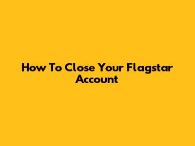 How To Close Your Flagstar Account
