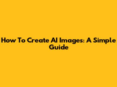 How To Create AI Images: A Simple Guide