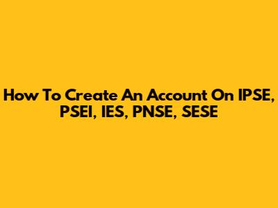 How To Create An Account On IPSE, PSEI, IES, PNSE, SESE
