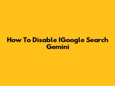 How To Disable IGoogle Search Gemini