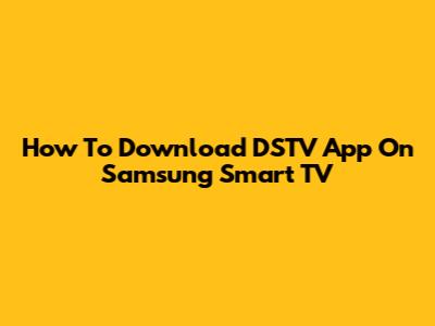 How To Download DSTV App On Samsung Smart TV