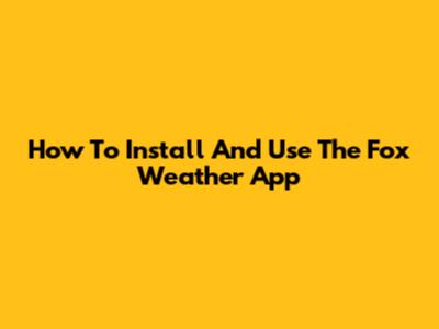 How To Install And Use The Fox Weather App