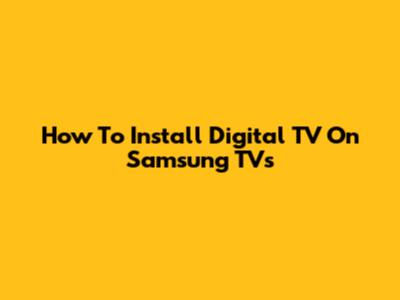 How To Install Digital TV On Samsung TVs