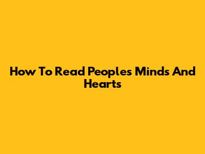 How To Read People's Minds And Hearts