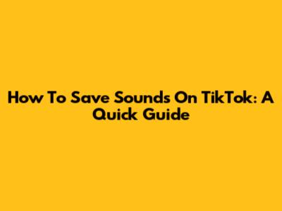 How To Save Sounds On TikTok: A Quick Guide
