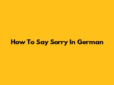 How To Say Sorry In German