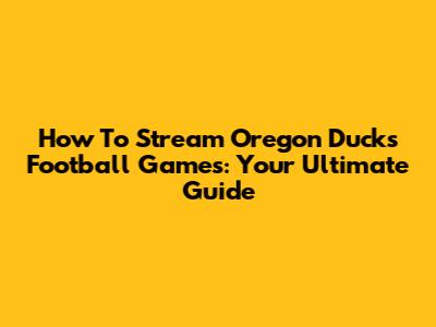 How To Stream Oregon Ducks Football Games: Your Ultimate Guide