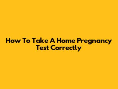 How To Take A Home Pregnancy Test Correctly