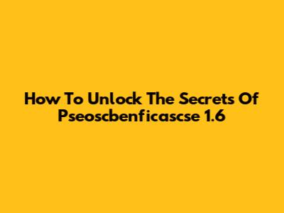 How To Unlock The Secrets Of Pseoscbenficascse 1.6