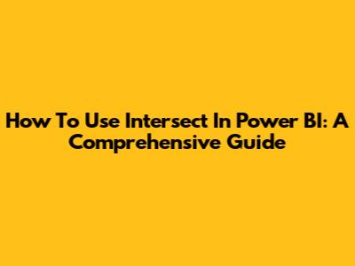 How To Use Intersect In Power BI: A Comprehensive Guide