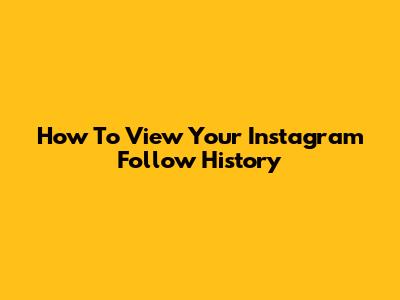 How To View Your Instagram Follow History