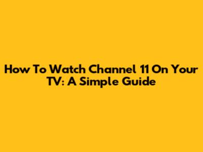 How To Watch Channel 11 On Your TV: A Simple Guide