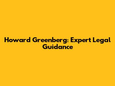 Howard Greenberg: Expert Legal Guidance