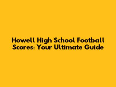 Howell High School Football Scores: Your Ultimate Guide