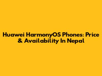 Huawei HarmonyOS Phones: Price & Availability In Nepal