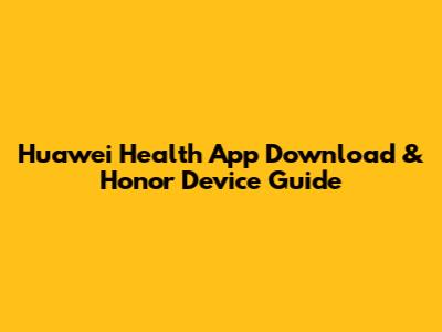 Huawei Health App Download & Honor Device Guide