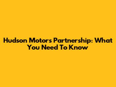 Hudson Motors Partnership: What You Need To Know