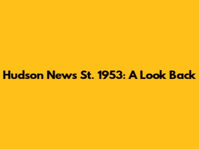 Hudson News St. 1953: A Look Back