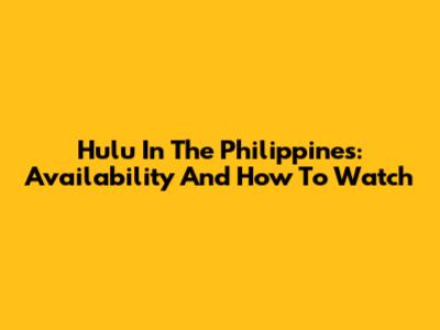 Hulu In The Philippines: Availability And How To Watch