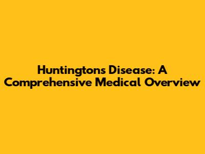 Huntington's Disease: A Comprehensive Medical Overview