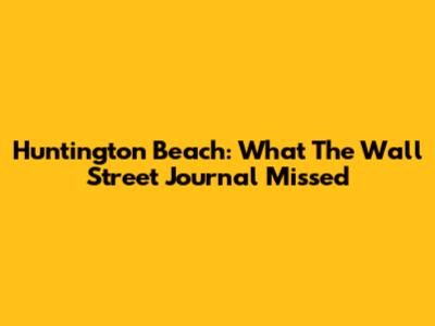 Huntington Beach: What The Wall Street Journal Missed