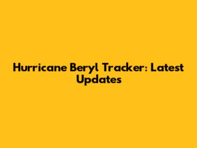 Hurricane Beryl Tracker: Latest Updates