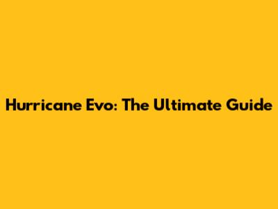 Hurricane Evo: The Ultimate Guide