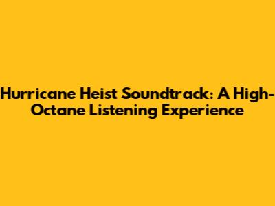 Hurricane Heist Soundtrack: A High-Octane Listening Experience