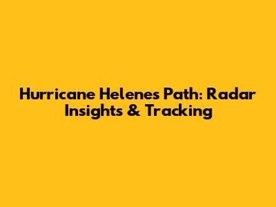 Hurricane Helene's Path: Radar Insights & Tracking