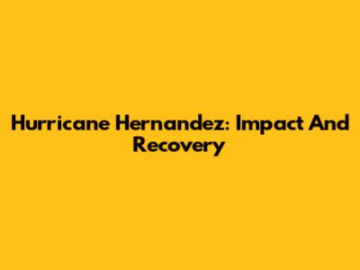 Hurricane Hernandez: Impact And Recovery