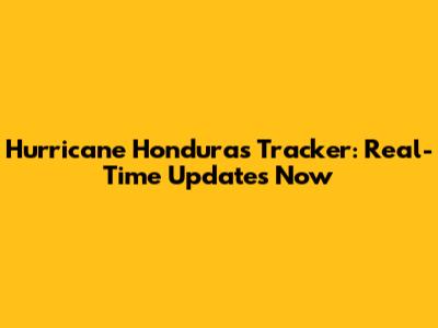 Hurricane Honduras Tracker: Real-Time Updates Now