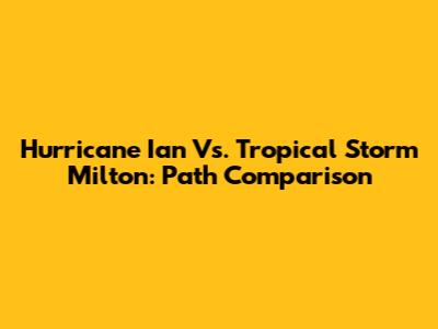 Hurricane Ian Vs. Tropical Storm Milton: Path Comparison
