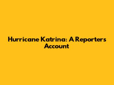 Hurricane Katrina: A Reporter's Account