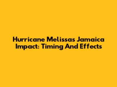 Hurricane Melissa's Jamaica Impact: Timing And Effects