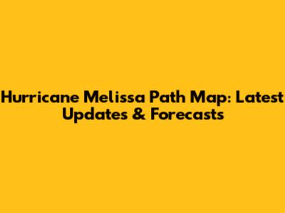 Hurricane Melissa Path Map: Latest Updates & Forecasts