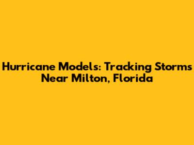 Hurricane Models: Tracking Storms Near Milton, Florida