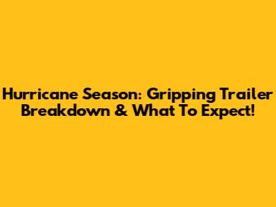 Hurricane Season: Gripping Trailer Breakdown & What To Expect!