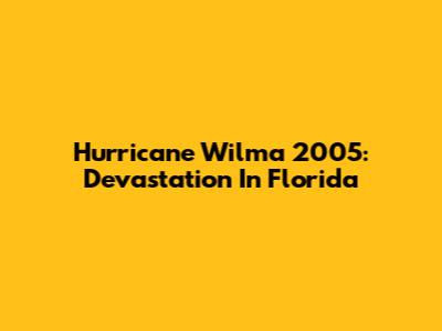 Hurricane Wilma 2005: Devastation In Florida