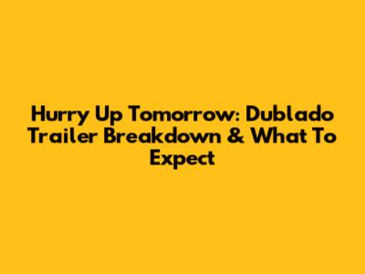 Hurry Up Tomorrow: Dublado Trailer Breakdown & What To Expect