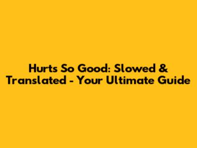 Hurts So Good: Slowed & Translated - Your Ultimate Guide