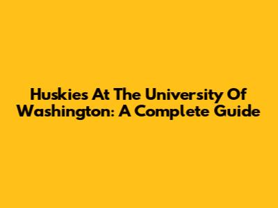 Huskies At The University Of Washington: A Complete Guide