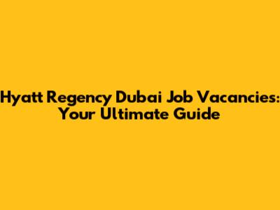 Hyatt Regency Dubai Job Vacancies: Your Ultimate Guide