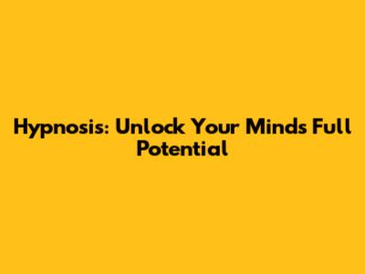 Hypnosis: Unlock Your Mind's Full Potential