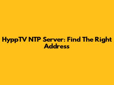 HyppTV NTP Server: Find The Right Address