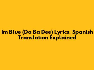 I'm Blue (Da Ba Dee) Lyrics: Spanish Translation Explained